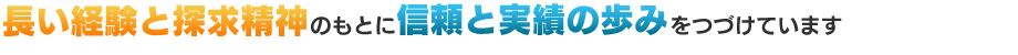 長い経験と探求精神のもとに信頼と実績の歩みをつづけています
